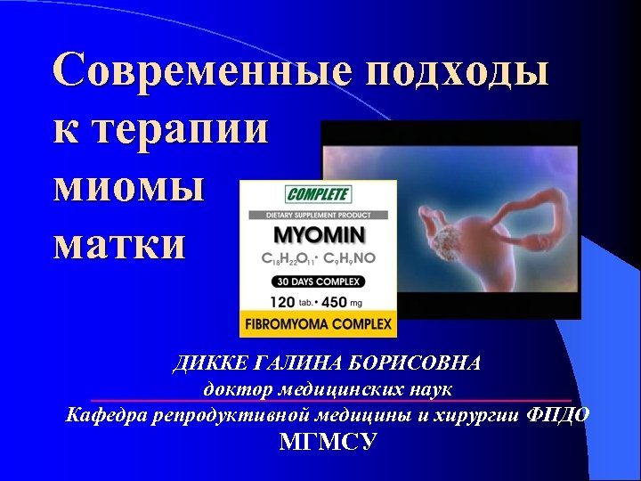 Современные подходы к терапии миомы матки ДИККЕ ГАЛИНА БОРИСОВНА доктор медицинских наук Кафедра репродуктивной