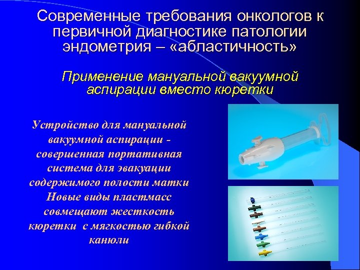 Современные требования онкологов к первичной диагностике патологии эндометрия – «абластичность» Применение мануальной вакуумной аспирации