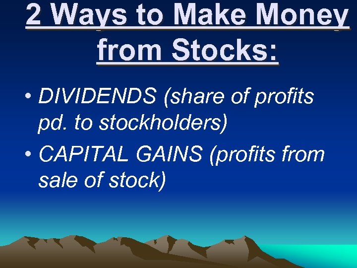2 Ways to Make Money from Stocks: • DIVIDENDS (share of profits pd. to