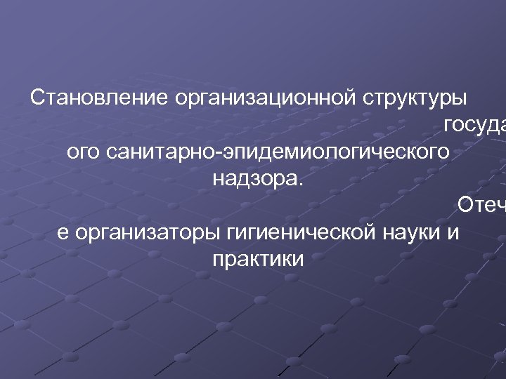 Становление организационной структуры госуда ого санитарно эпидемиологического надзора. Отеч е организаторы гигиенической науки и