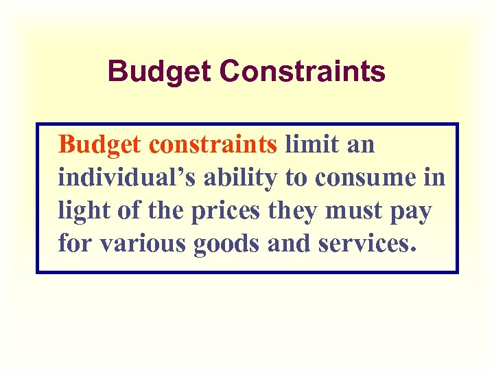 Budget Constraints Budget constraints limit an individual’s ability to consume in light of the