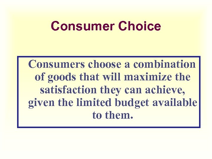Consumer Choice Consumers choose a combination of goods that will maximize the satisfaction they
