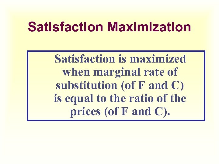 Satisfaction Maximization Satisfaction is maximized when marginal rate of substitution (of F and C)
