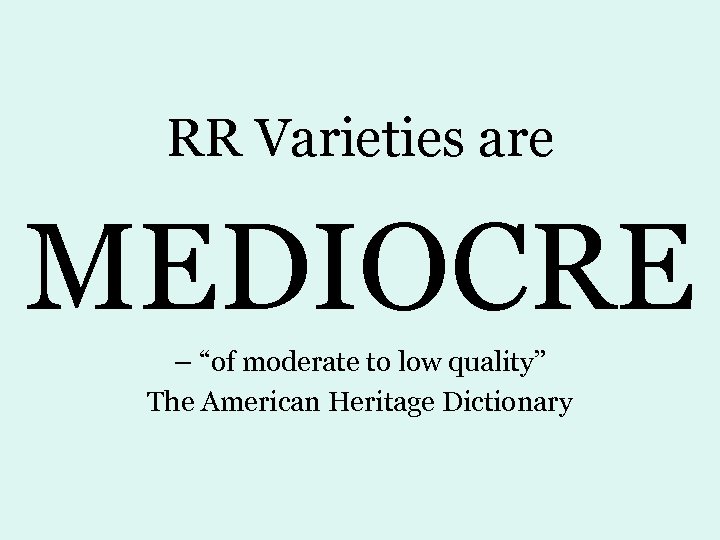 RR Varieties are MEDIOCRE – “of moderate to low quality” The American Heritage Dictionary