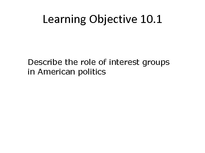 Learning Objective 10. 1 Describe the role of interest groups in American politics 