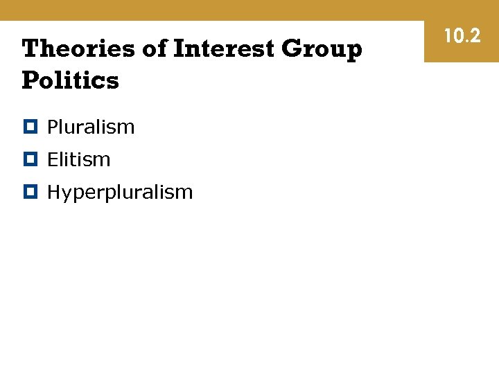 Theories of Interest Group Politics Pluralism Elitism Hyperpluralism 10. 2 