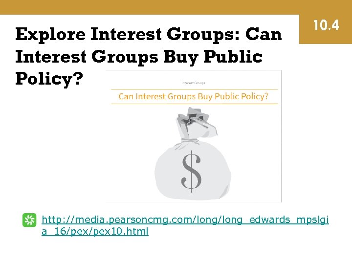 Explore Interest Groups: Can Interest Groups Buy Public Policy? 10. 4 http: //media. pearsoncmg.