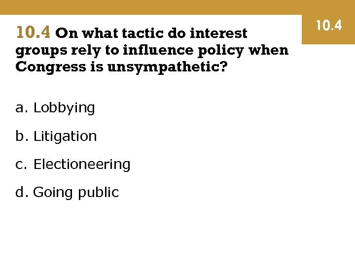 10. 4 On what tactic do interest groups rely to influence policy when Congress