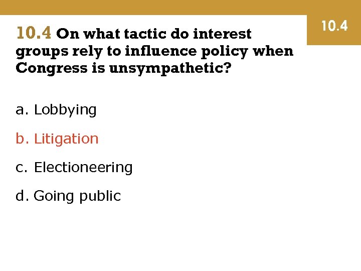 10. 4 On what tactic do interest groups rely to influence policy when Congress