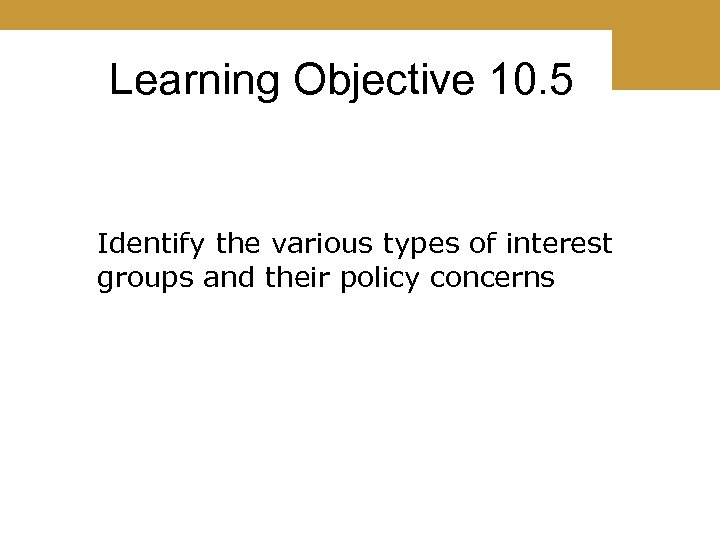 Learning Objective 10. 5 Identify the various types of interest groups and their policy