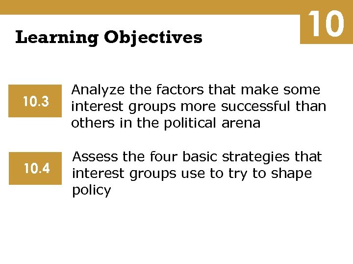 Learning Objectives 10 10. 3 Analyze the factors that make some interest groups more