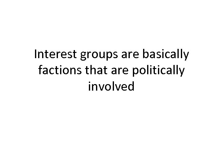 Interest groups are basically factions that are politically involved 