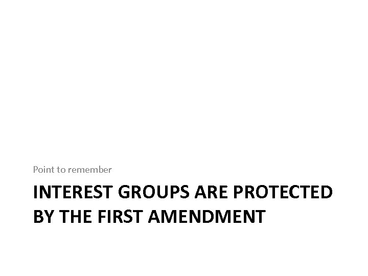 Point to remember INTEREST GROUPS ARE PROTECTED BY THE FIRST AMENDMENT 