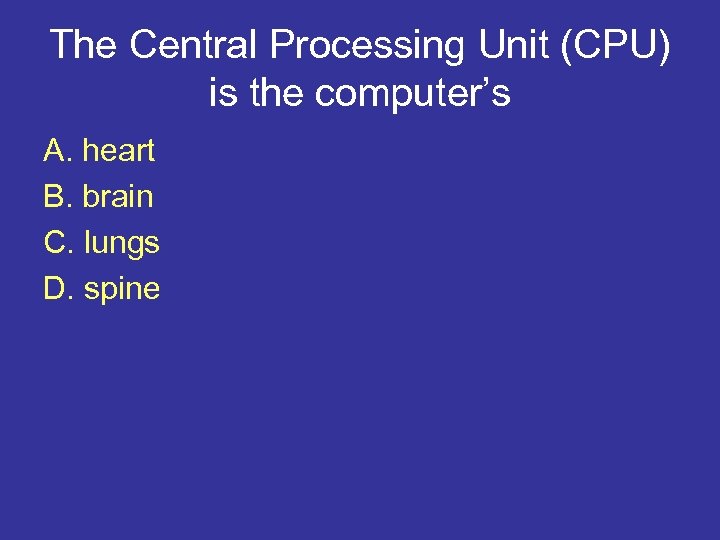 The Central Processing Unit (CPU) is the computer’s A. heart B. brain C. lungs