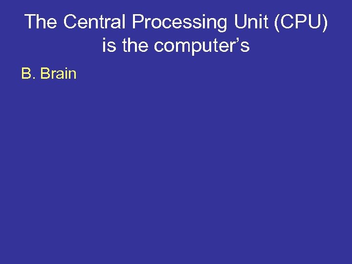 The Central Processing Unit (CPU) is the computer’s B. Brain 