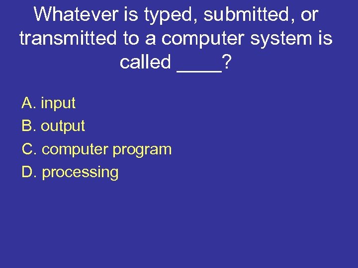 Whatever is typed, submitted, or transmitted to a computer system is called ____? A.