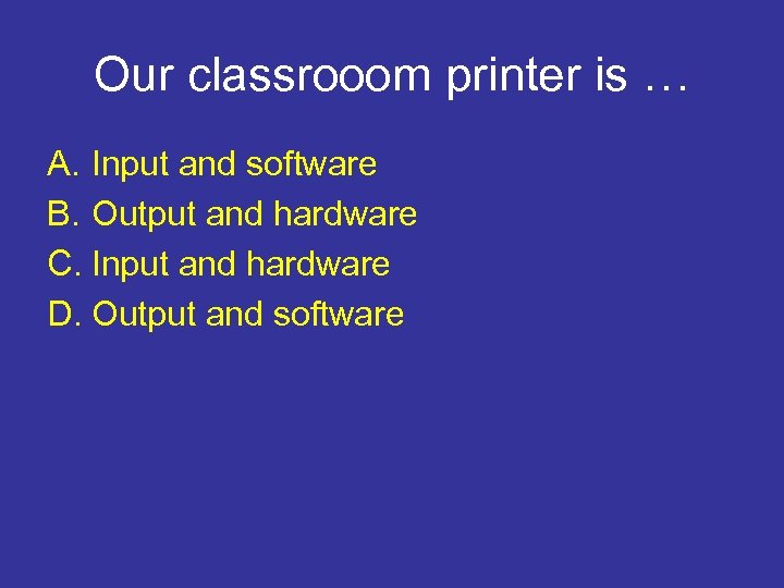 Our classrooom printer is … A. Input and software B. Output and hardware C.