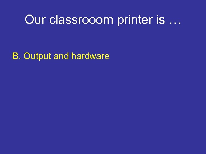 Our classrooom printer is … B. Output and hardware 