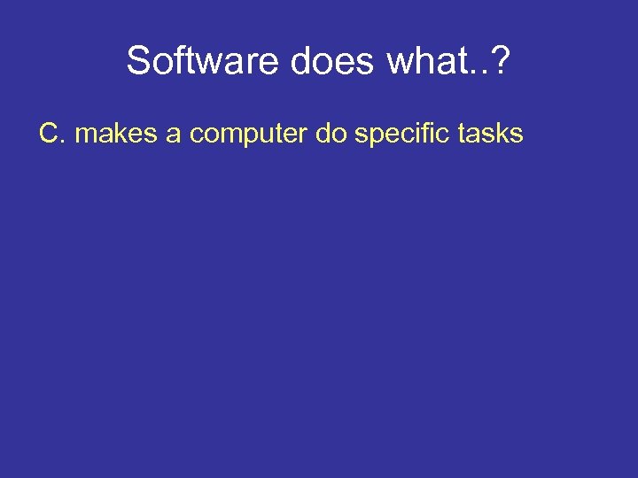 Software does what. . ? C. makes a computer do specific tasks 