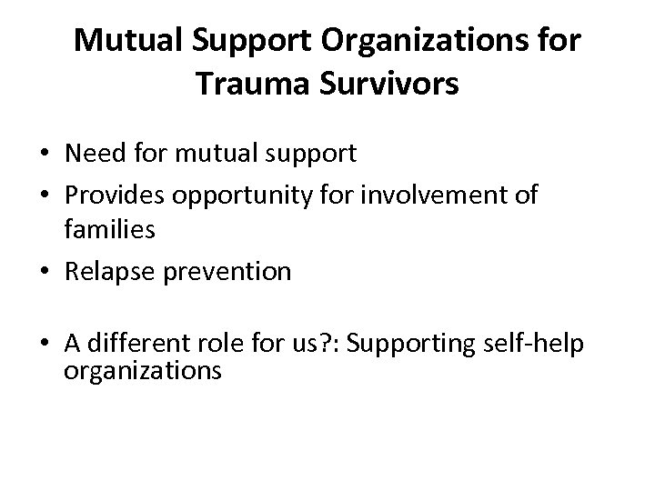 Mutual Support Organizations for Trauma Survivors • Need for mutual support • Provides opportunity