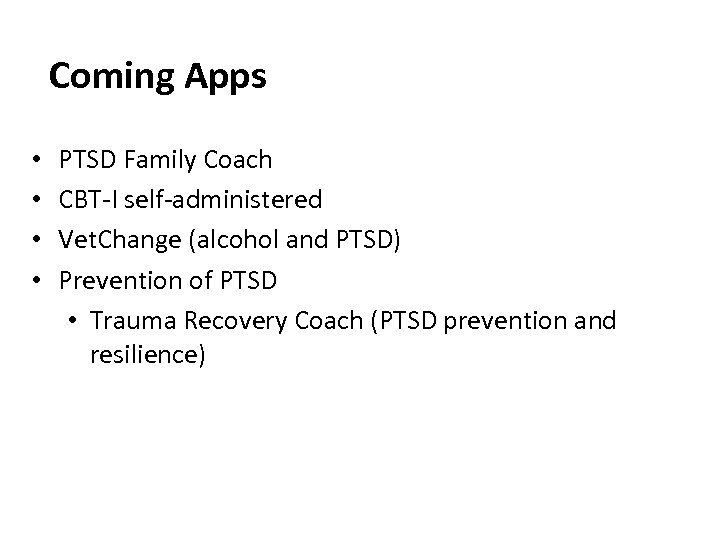 Coming Apps • • PTSD Family Coach CBT-I self-administered Vet. Change (alcohol and PTSD)