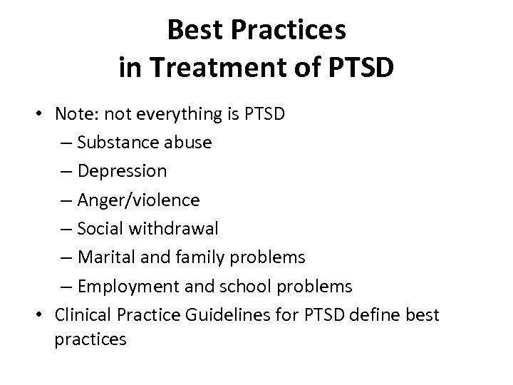 Best Practices in Treatment of PTSD • Note: not everything is PTSD – Substance