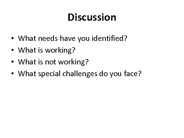 Discussion • • What needs have you identified? What is working? What is not