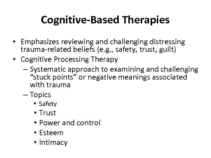 Cognitive-Based Therapies • Emphasizes reviewing and challenging distressing trauma-related beliefs (e. g. , safety,