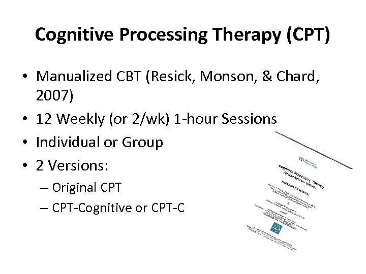 Cognitive Processing Therapy (CPT) • Manualized CBT (Resick, Monson, & Chard, 2007) • 12