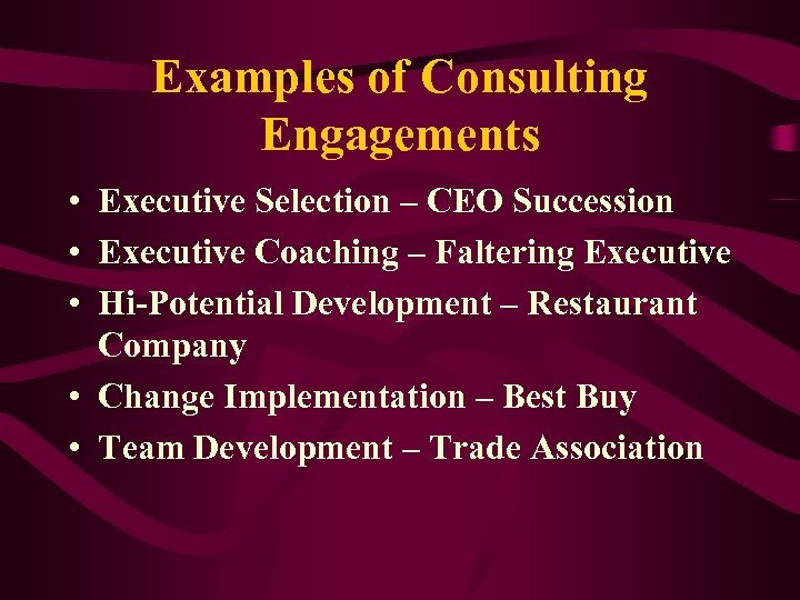 Examples of Consulting Engagements • Executive Selection – CEO Succession • Executive Coaching –