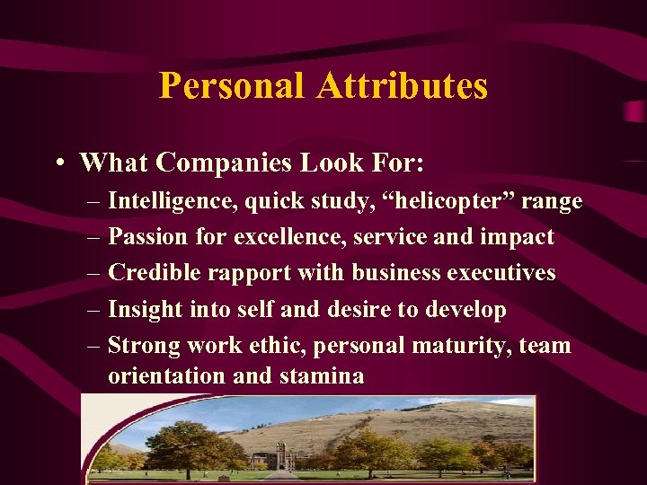 Personal Attributes • What Companies Look For: – Intelligence, quick study, “helicopter” range –