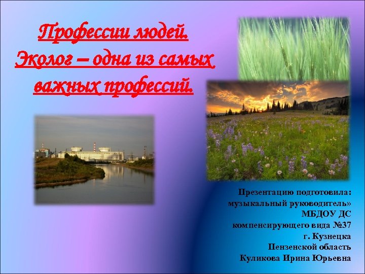 Профессии людей. Эколог – одна из самых важных профессий. Презентацию подготовила: музыкальный руководитель» МБДОУ