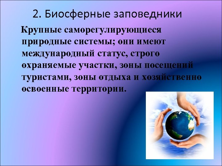 2. Биосферные заповедники Крупные саморегулирующиеся природные системы; они имеют международный статус, строго охраняемые участки,