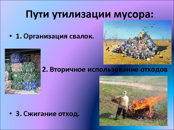 Пути утилизации мусора: • 1. Организация свалок. • 2. Вторичное использование отходов • 3.