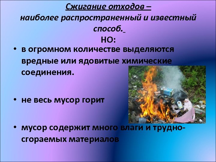 Сжигание отходов – наиболее распространенный и известный способ. НО: • в огромном количестве выделяются