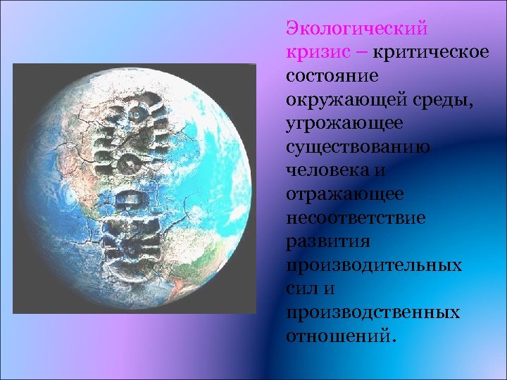 Экологический кризис – критическое состояние окружающей среды, угрожающее существованию человека и отражающее несоответствие развития