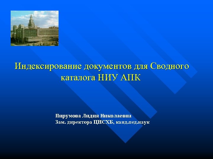 Индексирование документов для Сводного каталога НИУ АПК Пирумова Лидия Николаевна Зам. директора ЦНСХБ, канд.