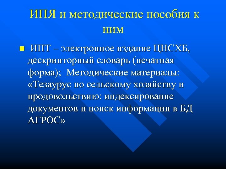 ИПЯ и методические пособия к ним n ИПТ – электронное издание ЦНСХБ, дескрипторный словарь