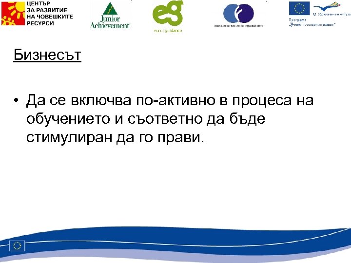 Бизнесът • Да се включва по-активно в процеса на обучението и съответно да бъде