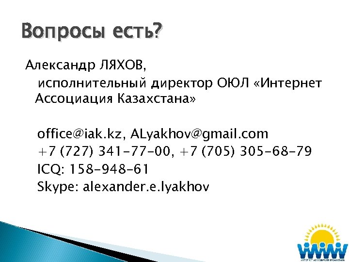 Вопросы есть? Александр ЛЯХОВ, исполнительный директор ОЮЛ «Интернет Ассоциация Казахстана» office@iak. kz, ALyakhov@gmail. com