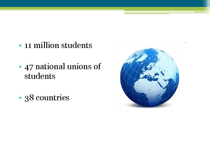  • 11 million students • 47 national unions of students • 38 countries