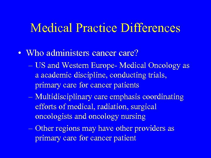 Medical Practice Differences • Who administers cancer care? – US and Western Europe- Medical