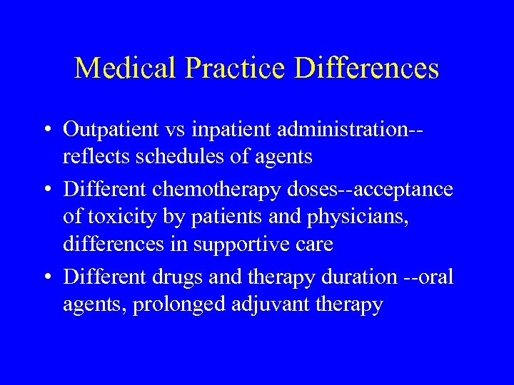 Medical Practice Differences • Outpatient vs inpatient administration-reflects schedules of agents • Different chemotherapy