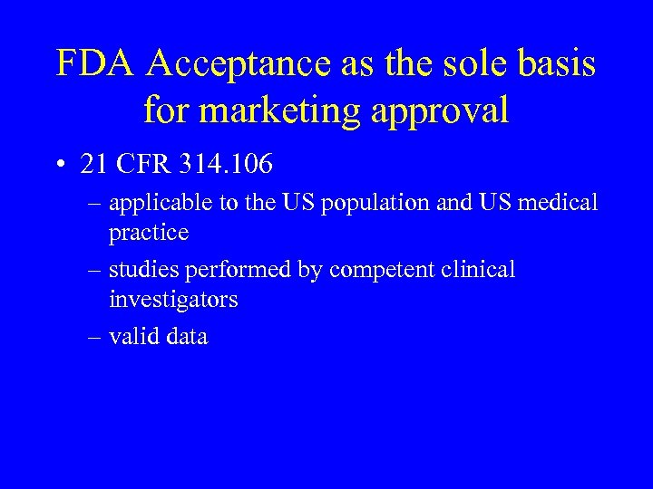 FDA Acceptance as the sole basis for marketing approval • 21 CFR 314. 106