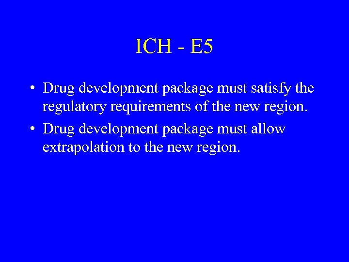 ICH - E 5 • Drug development package must satisfy the regulatory requirements of
