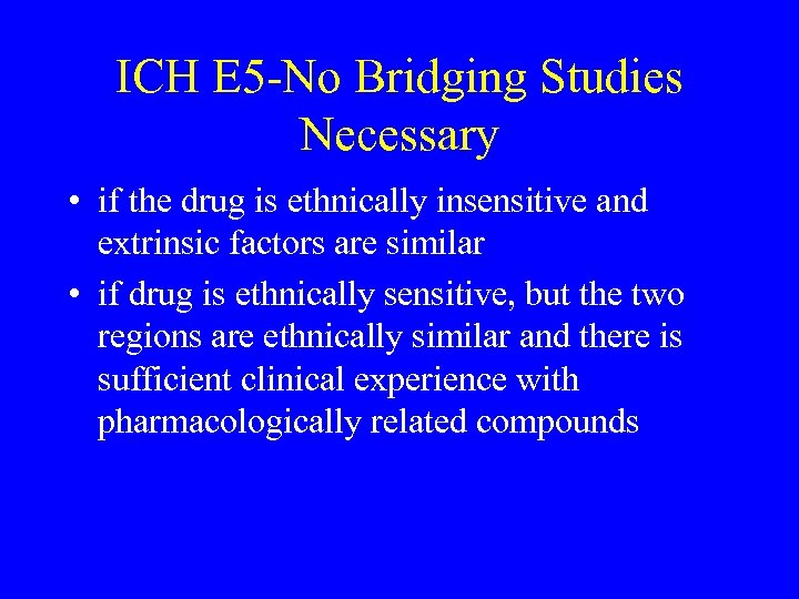 ICH E 5 -No Bridging Studies Necessary • if the drug is ethnically insensitive