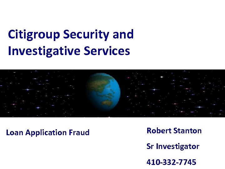 Citigroup Security and Investigative Services Loan Application Fraud Robert Stanton Sr Investigator 410 -332