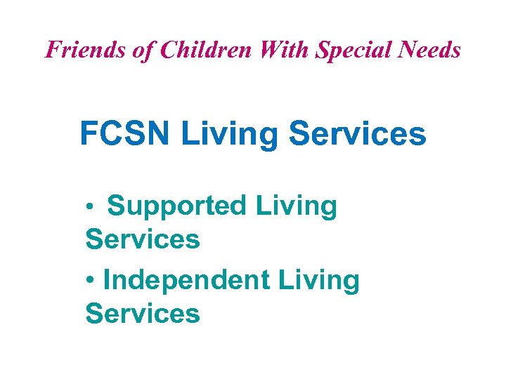 Friends of Children With Special Needs FCSN Living Services • Supported Living Services •