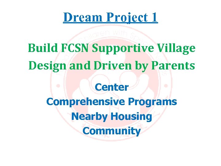 Dream Project 1 Build FCSN Supportive Village Design and Driven by Parents Center Comprehensive