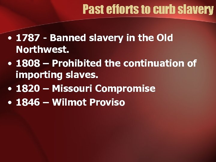 Past efforts to curb slavery • 1787 - Banned slavery in the Old Northwest.